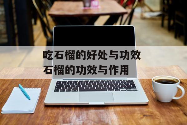 吃石榴的好处与功效 石榴的功效与作用-第1张图片-