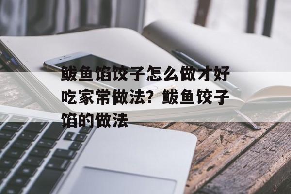 鲅鱼馅饺子怎么做才好吃家常做法？鲅鱼饺子馅的做法-第1张图片-