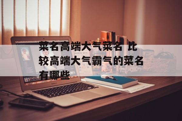 菜名高端大气菜名 比较高端大气霸气的菜名有哪些-第1张图片-