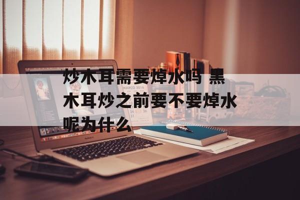 炒木耳需要焯水吗 黑木耳炒之前要不要焯水呢为什么-第1张图片-