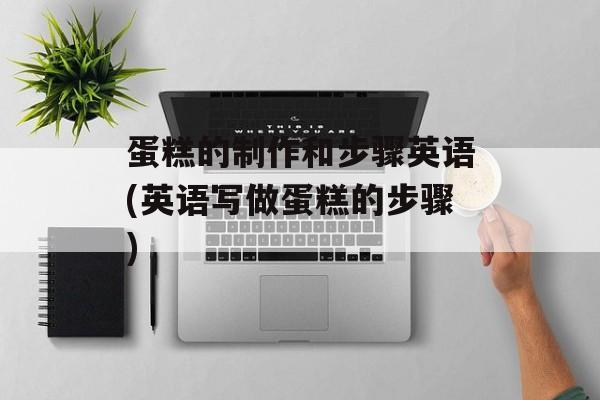 蛋糕的制作和步骤英语(英语写做蛋糕的步骤)-第1张图片-