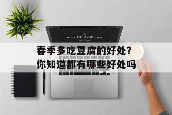 春季多吃豆腐的好处？你知道都有哪些好处吗-第1张图片-