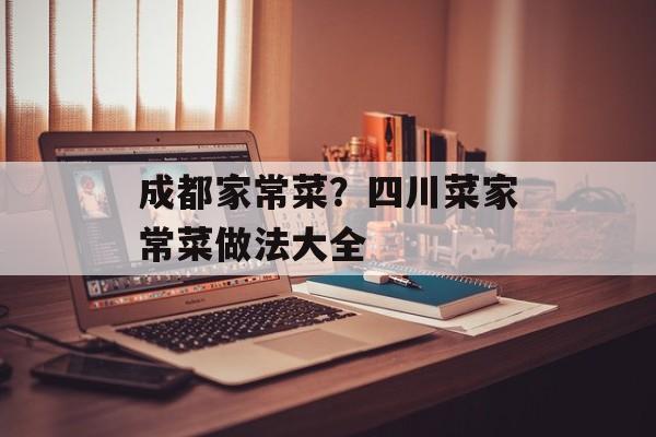 成都家常菜？四川菜家常菜做法大全-第1张图片-