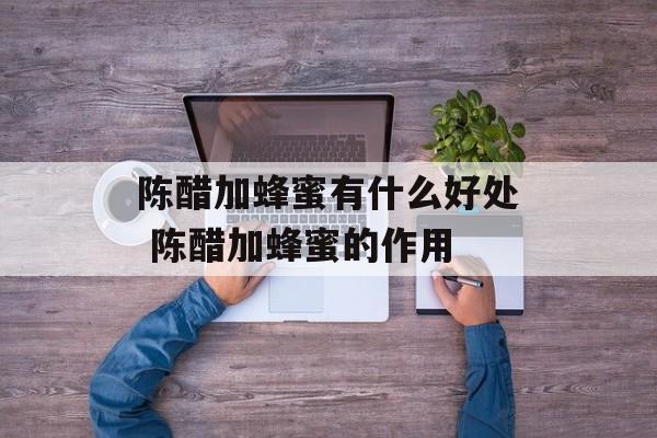 陈醋加蜂蜜有什么好处 陈醋加蜂蜜的作用-第1张图片-