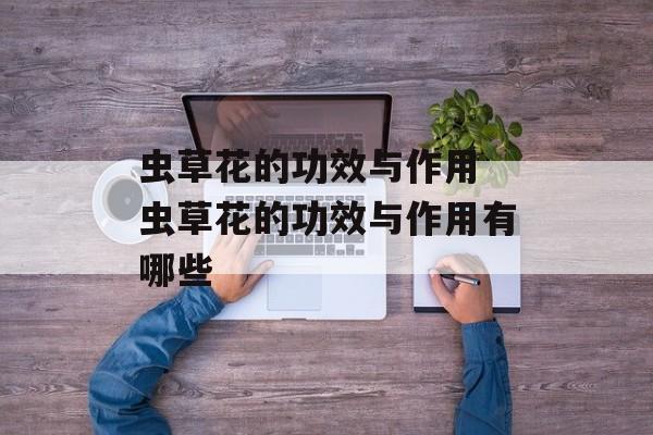 虫草花的功效与作用 虫草花的功效与作用有哪些-第1张图片-