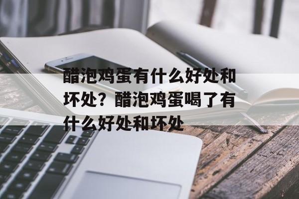 醋泡鸡蛋有什么好处和坏处？醋泡鸡蛋喝了有什么好处和坏处-第1张图片-
