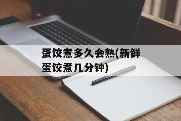 蛋饺煮多久会熟(新鲜蛋饺煮几分钟)-第1张图片-