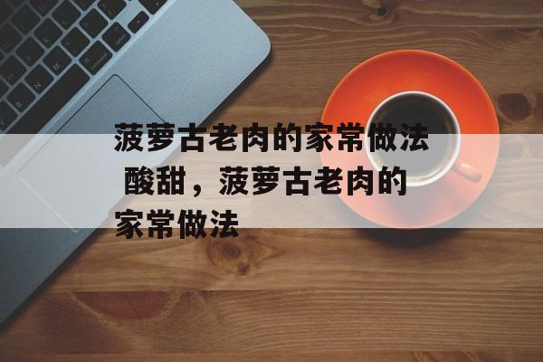 菠萝古老肉的家常做法 酸甜，菠萝古老肉的家常做法-第1张图片-