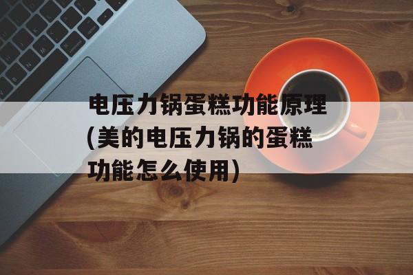 电压力锅蛋糕功能原理(美的电压力锅的蛋糕功能怎么使用)-第1张图片-