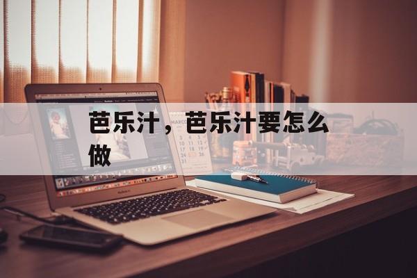 芭乐汁，芭乐汁要怎么做-第1张图片-