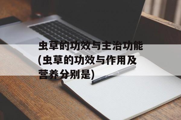 虫草的功效与主治功能(虫草的功效与作用及营养分别是)-第1张图片-