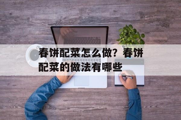 春饼配菜怎么做？春饼配菜的做法有哪些-第1张图片-
