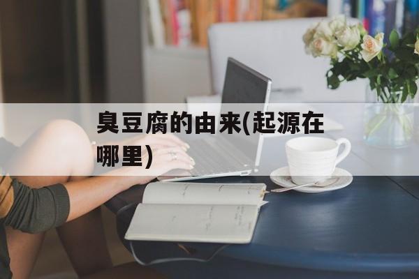 臭豆腐的由来(起源在哪里)-第1张图片-