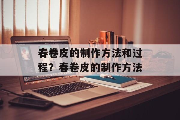 春卷皮的制作方法和过程？春卷皮的制作方法-第1张图片-