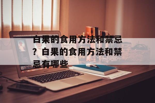 白果的食用方法和禁忌？白果的食用方法和禁忌有哪些-第1张图片-