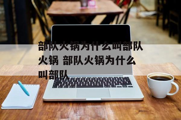 部队火锅为什么叫部队火锅 部队火锅为什么叫部队-第1张图片-