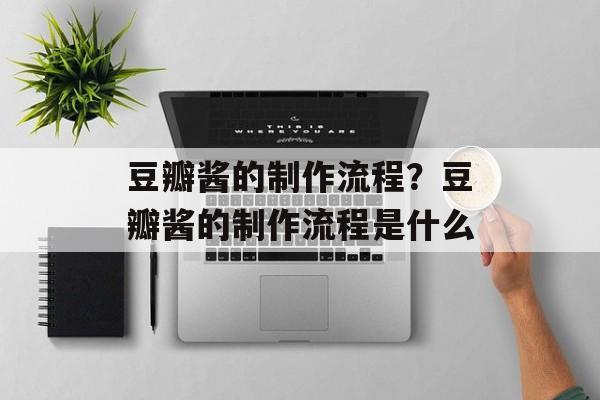 豆瓣酱的制作流程？豆瓣酱的制作流程是什么-第1张图片-