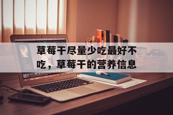 草莓干尽量少吃最好不吃，草莓干的营养信息-第1张图片-