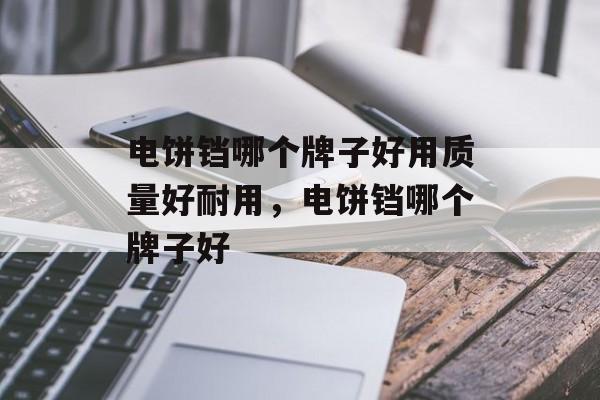 电饼铛哪个牌子好用质量好耐用，电饼铛哪个牌子好-第1张图片-