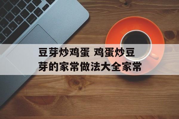 豆芽炒鸡蛋 鸡蛋炒豆芽的家常做法大全家常-第1张图片-
