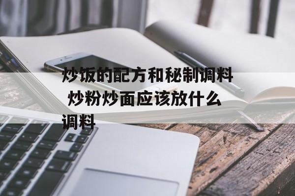 炒饭的配方和秘制调料 炒粉炒面应该放什么调料-第1张图片-