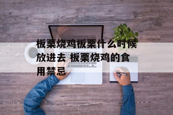 板栗烧鸡板栗什么时候放进去 板栗烧鸡的食用禁忌-第1张图片-