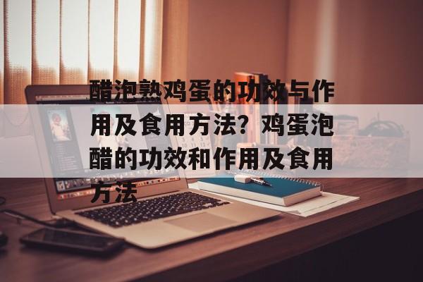 醋泡熟鸡蛋的功效与作用及食用方法？鸡蛋泡醋的功效和作用及食用方法-第1张图片-
