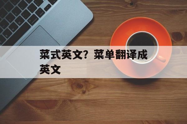 菜式英文？菜单翻译成英文-第1张图片-