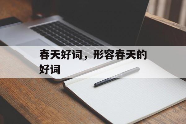 春天好词，形容春天的好词-第1张图片-