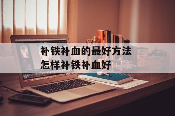 补铁补血的最好方法 怎样补铁补血好-第1张图片-