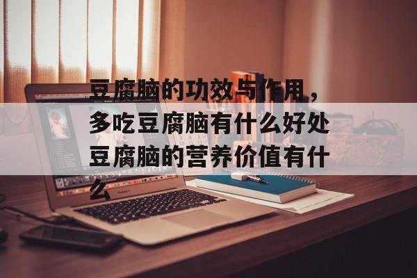 豆腐脑的功效与作用，多吃豆腐脑有什么好处豆腐脑的营养价值有什么-第1张图片-
