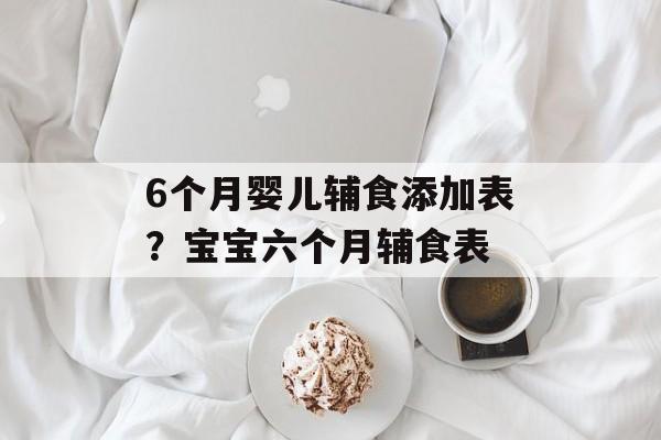 6个月婴儿辅食添加表？宝宝六个月辅食表-第1张图片-