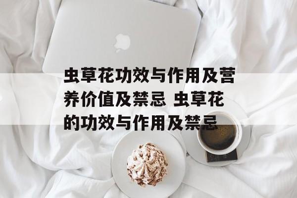 虫草花功效与作用及营养价值及禁忌 虫草花的功效与作用及禁忌-第1张图片-
