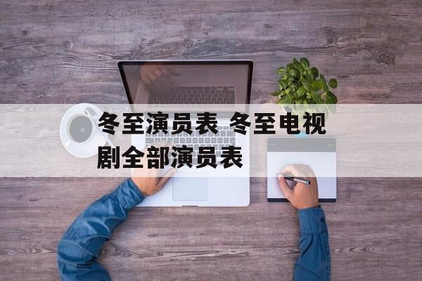 冬至演员表 冬至电视剧全部演员表-第1张图片-