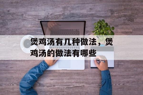 煲鸡汤有几种做法，煲鸡汤的做法有哪些-第1张图片-