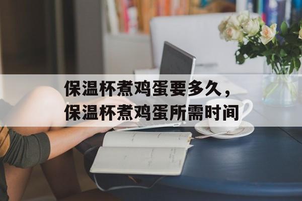 保温杯煮鸡蛋要多久，保温杯煮鸡蛋所需时间-第1张图片-