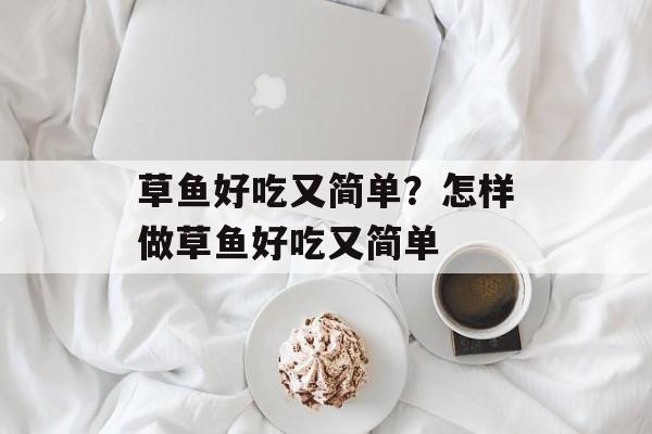草鱼好吃又简单？怎样做草鱼好吃又简单-第1张图片-