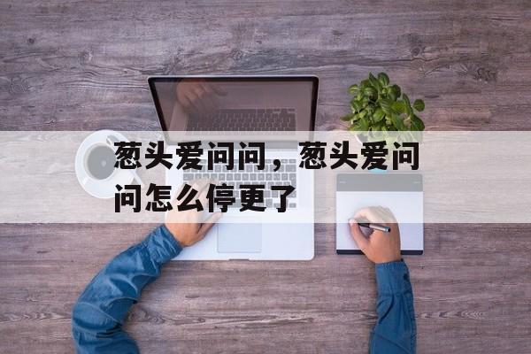 葱头爱问问，葱头爱问问怎么停更了-第1张图片-