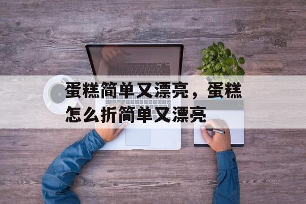 蛋糕简单又漂亮，蛋糕怎么折简单又漂亮-第1张图片-