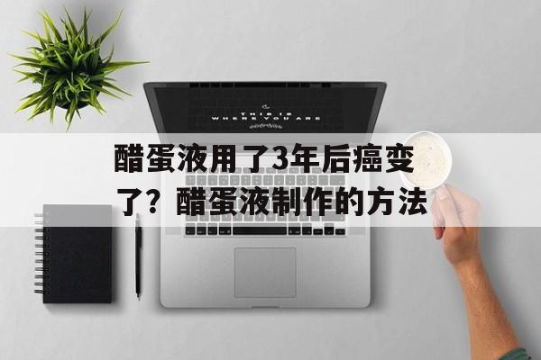 醋蛋液用了3年后癌变了？醋蛋液制作的方法-第1张图片-