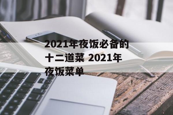 2021年夜饭必备的十二道菜 2021年夜饭菜单-第1张图片-