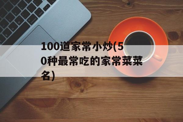 100道家常小炒(50种最常吃的家常菜菜名)-第1张图片-