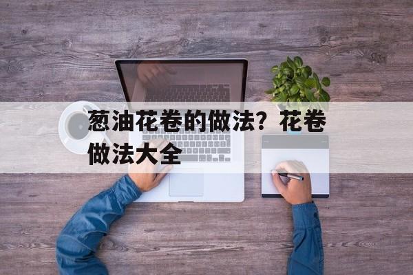 葱油花卷的做法？花卷做法大全-第1张图片-