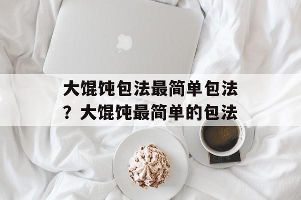 大馄饨包法最简单包法？大馄饨最简单的包法-第1张图片-