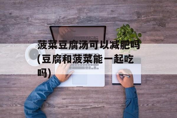 菠菜豆腐汤可以减肥吗(豆腐和菠菜能一起吃吗)-第1张图片-
