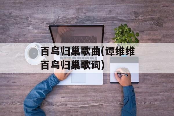 百鸟归巢歌曲(谭维维百鸟归巢歌词)-第1张图片-