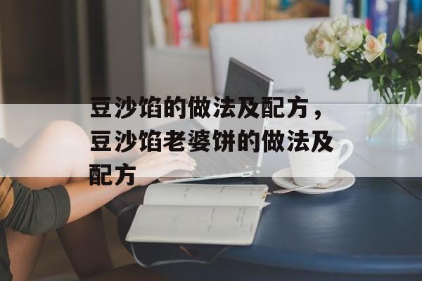 豆沙馅的做法及配方，豆沙馅老婆饼的做法及配方-第1张图片-