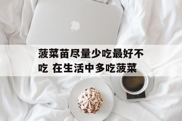 菠菜苗尽量少吃最好不吃 在生活中多吃菠菜-第1张图片-