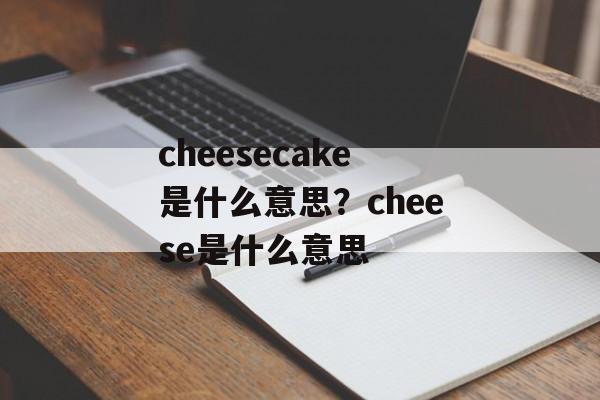 cheesecake是什么意思？cheese是什么意思-第1张图片-