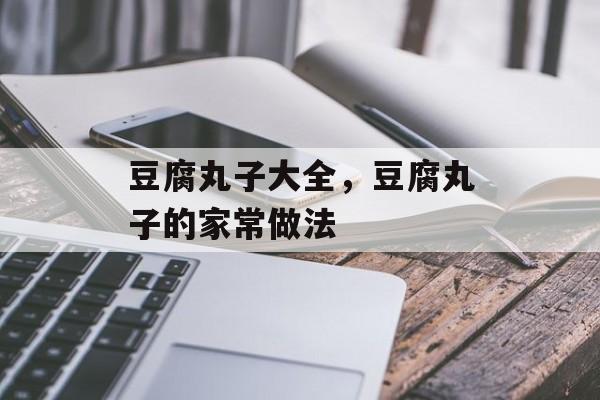 豆腐丸子大全，豆腐丸子的家常做法-第1张图片-